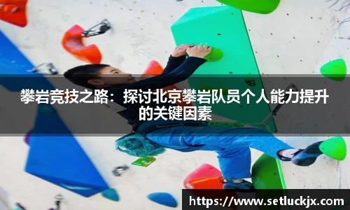 攀岩竞技之路：探讨北京攀岩队员个人能力提升的关键因素
