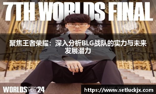 聚焦王者荣耀：深入分析BLG战队的实力与未来发展潜力