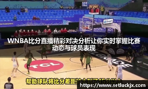 WNBA比分直播精彩对决分析让你实时掌握比赛动态与球员表现