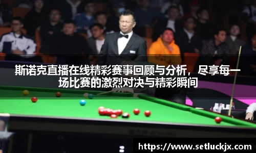斯诺克直播在线精彩赛事回顾与分析，尽享每一场比赛的激烈对决与精彩瞬间