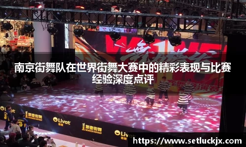 南京街舞队在世界街舞大赛中的精彩表现与比赛经验深度点评