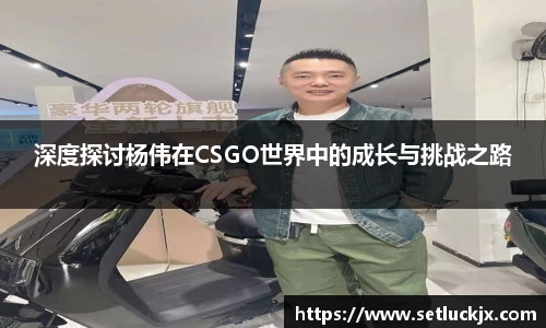 深度探讨杨伟在CSGO世界中的成长与挑战之路