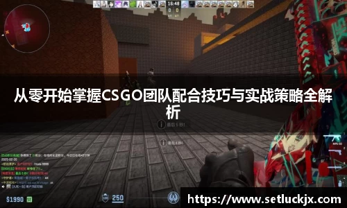 从零开始掌握CSGO团队配合技巧与实战策略全解析