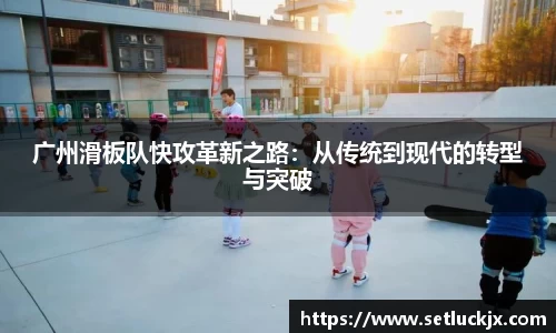 广州滑板队快攻革新之路：从传统到现代的转型与突破
