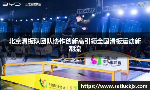 北京滑板队团队协作创新高引领全国滑板运动新潮流