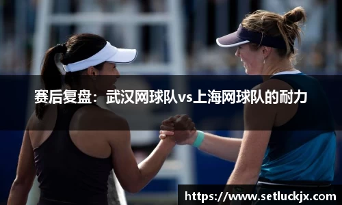 赛后复盘：武汉网球队vs上海网球队的耐力