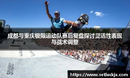 成都与重庆极限运动队赛后复盘探讨灵活性表现与战术调整