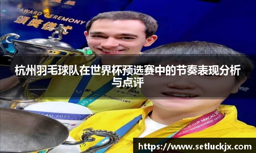 杭州羽毛球队在世界杯预选赛中的节奏表现分析与点评