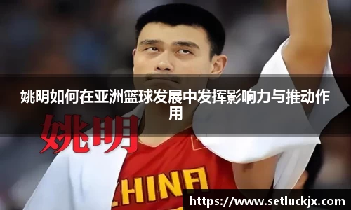 姚明如何在亚洲篮球发展中发挥影响力与推动作用