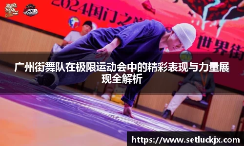 广州街舞队在极限运动会中的精彩表现与力量展现全解析