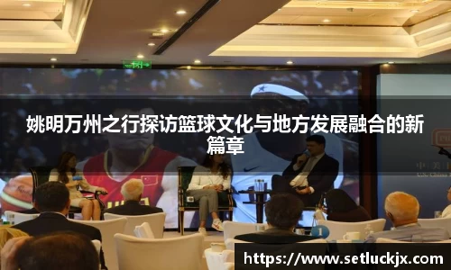 姚明万州之行探访篮球文化与地方发展融合的新篇章