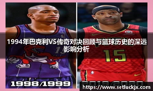 1994年巴克利VS传奇对决回顾与篮球历史的深远影响分析