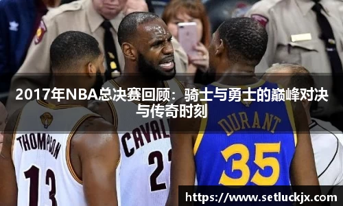 2017年NBA总决赛回顾：骑士与勇士的巅峰对决与传奇时刻
