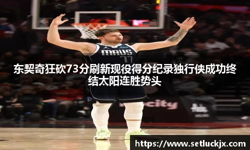 东契奇狂砍73分刷新现役得分纪录独行侠成功终结太阳连胜势头