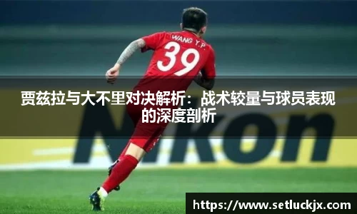 贾兹拉与大不里对决解析：战术较量与球员表现的深度剖析