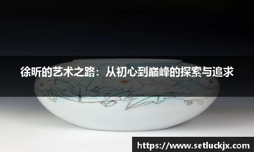 徐昕的艺术之路：从初心到巅峰的探索与追求