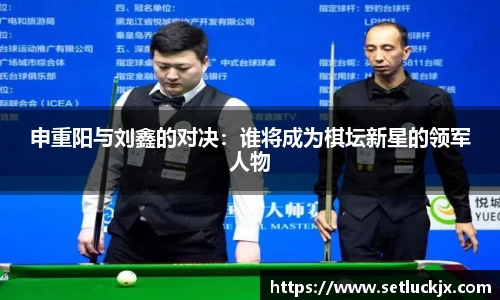 申重阳与刘鑫的对决：谁将成为棋坛新星的领军人物