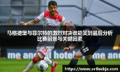马格德堡与菲尔特的激烈对决谁能笑到最后分析比赛前景与关键因素