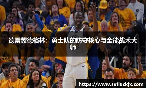 德雷蒙德格林：勇士队的防守核心与全能战术大师