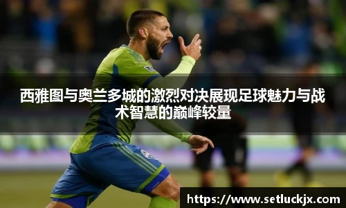 西雅图与奥兰多城的激烈对决展现足球魅力与战术智慧的巅峰较量