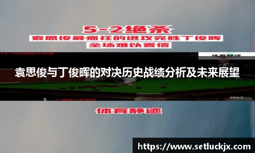 袁思俊与丁俊晖的对决历史战绩分析及未来展望