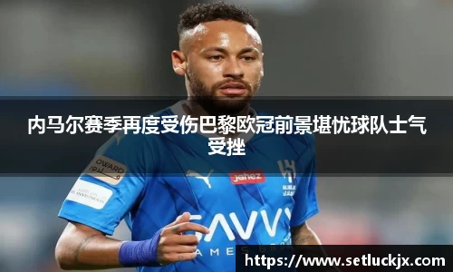 内马尔赛季再度受伤巴黎欧冠前景堪忧球队士气受挫