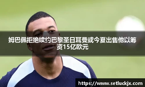 姆巴佩拒绝续约巴黎圣日耳曼或今夏出售他以筹资15亿欧元
