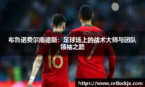布鲁诺费尔南德斯：足球场上的战术大师与团队领袖之路