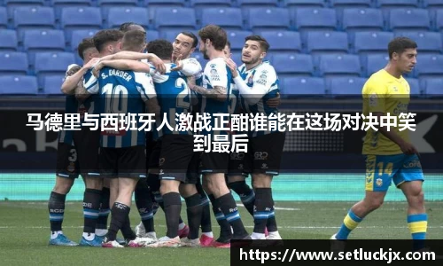 马德里与西班牙人激战正酣谁能在这场对决中笑到最后